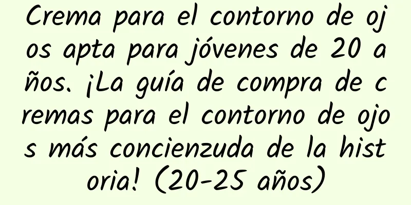 Crema para el contorno de ojos apta para jóvenes de 20 años. ¡La guía de compra de cremas para el contorno de ojos más concienzuda de la historia! (20-25 años)
