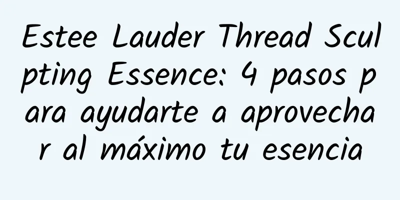 Estee Lauder Thread Sculpting Essence: 4 pasos para ayudarte a aprovechar al máximo tu esencia