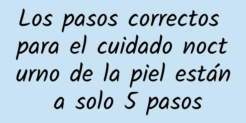 Los pasos correctos para el cuidado nocturno de la piel están a solo 5 pasos