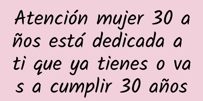 Atención mujer 30 años está dedicada a ti que ya tienes o vas a cumplir 30 años