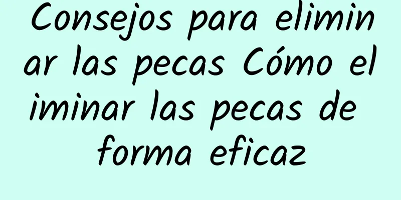 Consejos para eliminar las pecas Cómo eliminar las pecas de forma eficaz