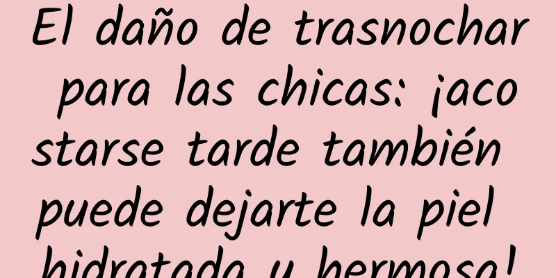 El daño de trasnochar para las chicas: ¡acostarse tarde también puede dejarte la piel hidratada y hermosa!