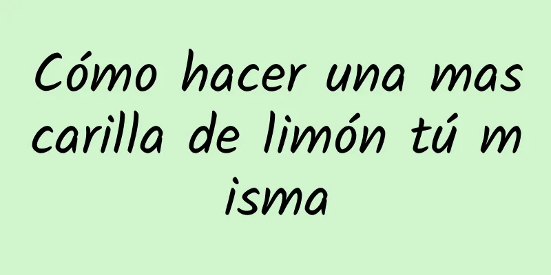 Cómo hacer una mascarilla de limón tú misma