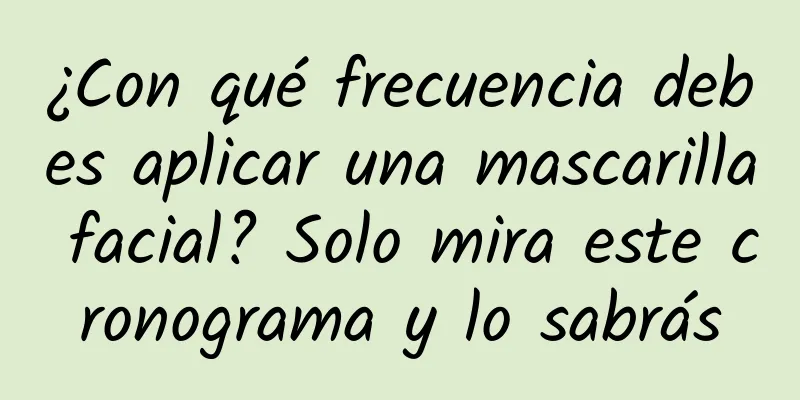 ¿Con qué frecuencia debes aplicar una mascarilla facial? Solo mira este cronograma y lo sabrás