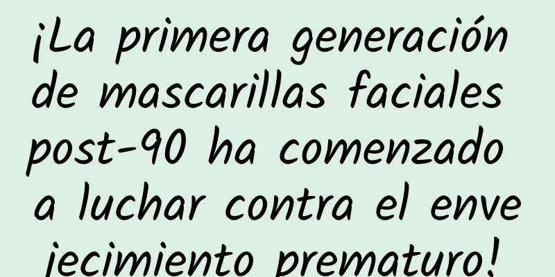 ¡La primera generación de mascarillas faciales post-90 ha comenzado a luchar contra el envejecimiento prematuro!