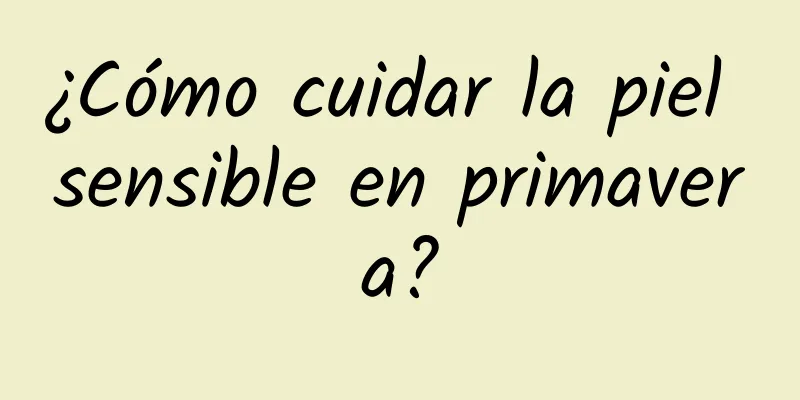 ¿Cómo cuidar la piel sensible en primavera?