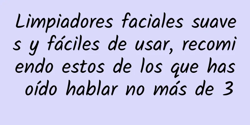 Limpiadores faciales suaves y fáciles de usar, recomiendo estos de los que has oído hablar no más de 3