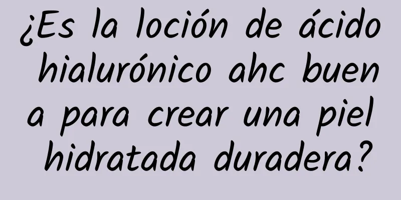 ¿Es la loción de ácido hialurónico ahc buena para crear una piel hidratada duradera?