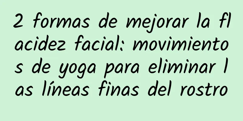 2 formas de mejorar la flacidez facial: movimientos de yoga para eliminar las líneas finas del rostro