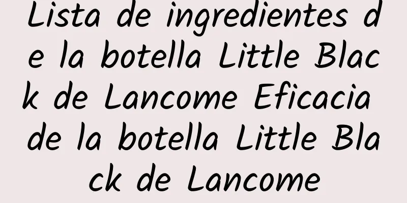 Lista de ingredientes de la botella Little Black de Lancome Eficacia de la botella Little Black de Lancome