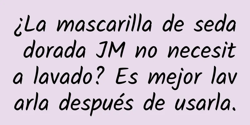 ¿La mascarilla de seda dorada JM no necesita lavado? Es mejor lavarla después de usarla.