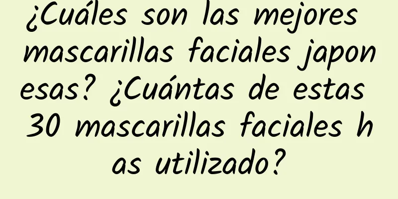 ¿Cuáles son las mejores mascarillas faciales japonesas? ¿Cuántas de estas 30 mascarillas faciales has utilizado?