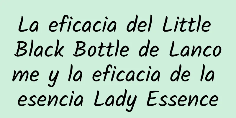 La eficacia del Little Black Bottle de Lancome y la eficacia de la esencia Lady Essence