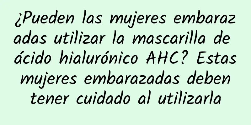 ¿Pueden las mujeres embarazadas utilizar la mascarilla de ácido hialurónico AHC? Estas mujeres embarazadas deben tener cuidado al utilizarla