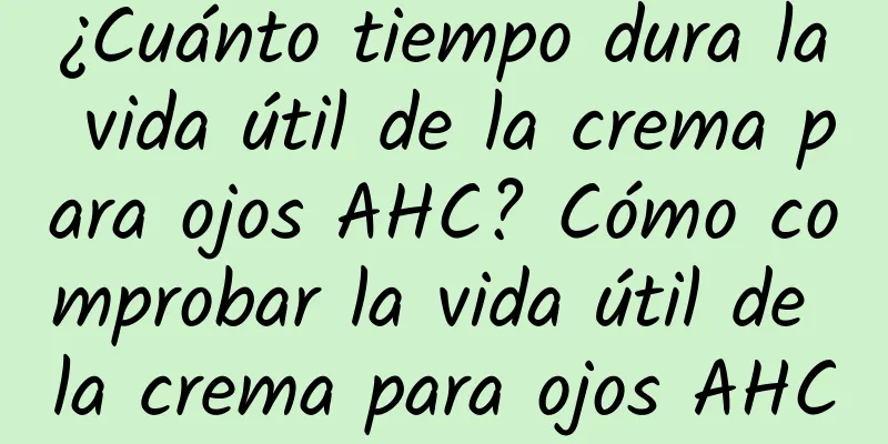 ¿Cuánto tiempo dura la vida útil de la crema para ojos AHC? Cómo comprobar la vida útil de la crema para ojos AHC