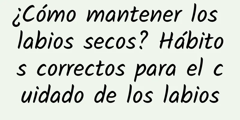 ¿Cómo mantener los labios secos? Hábitos correctos para el cuidado de los labios
