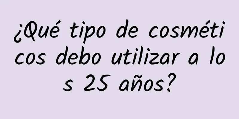 ¿Qué tipo de cosméticos debo utilizar a los 25 años?