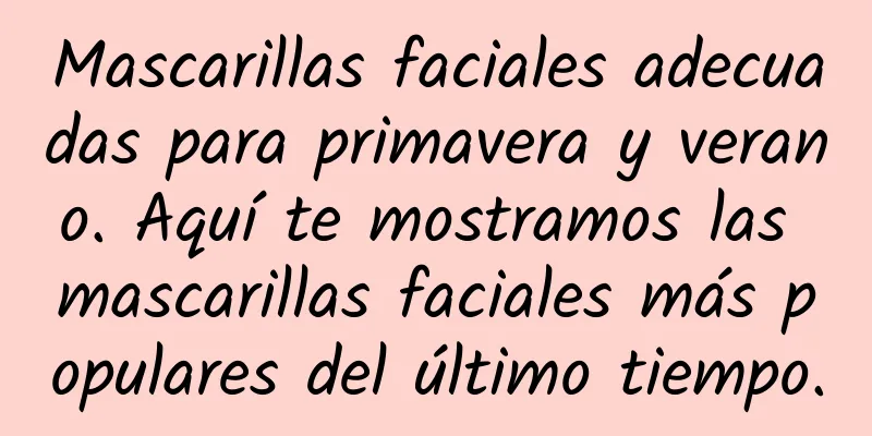 Mascarillas faciales adecuadas para primavera y verano. Aquí te mostramos las mascarillas faciales más populares del último tiempo.