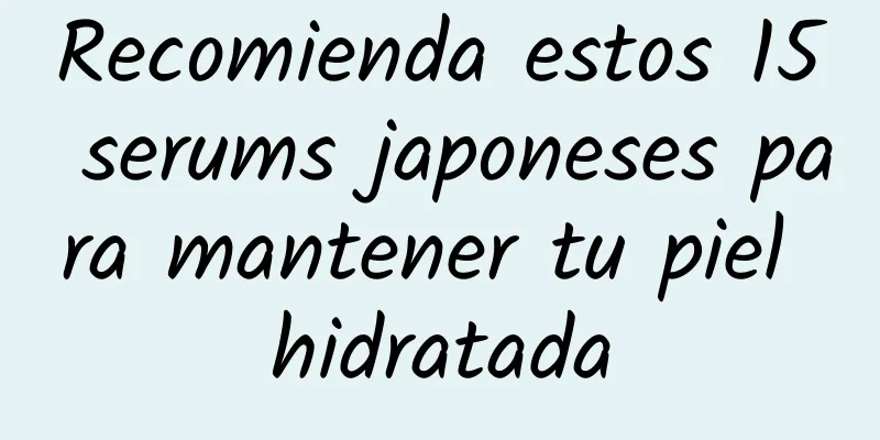 Recomienda estos 15 serums japoneses para mantener tu piel hidratada