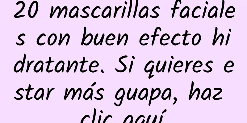 20 mascarillas faciales con buen efecto hidratante. Si quieres estar más guapa, haz clic aquí.