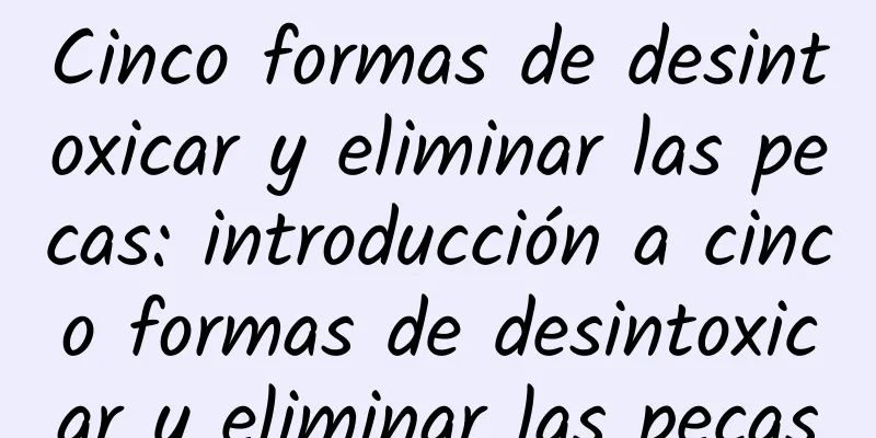 Cinco formas de desintoxicar y eliminar las pecas: introducción a cinco formas de desintoxicar y eliminar las pecas