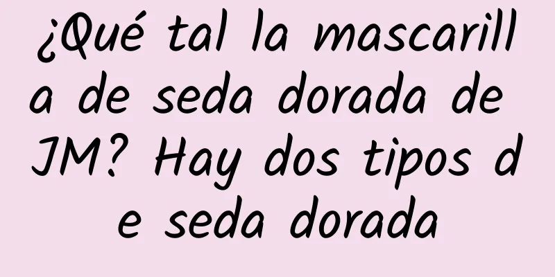 ¿Qué tal la mascarilla de seda dorada de JM? Hay dos tipos de seda dorada