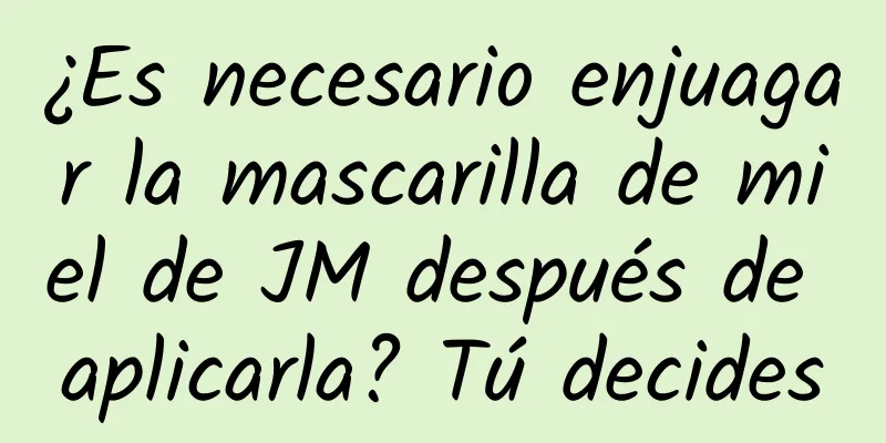 ¿Es necesario enjuagar la mascarilla de miel de JM después de aplicarla? Tú decides