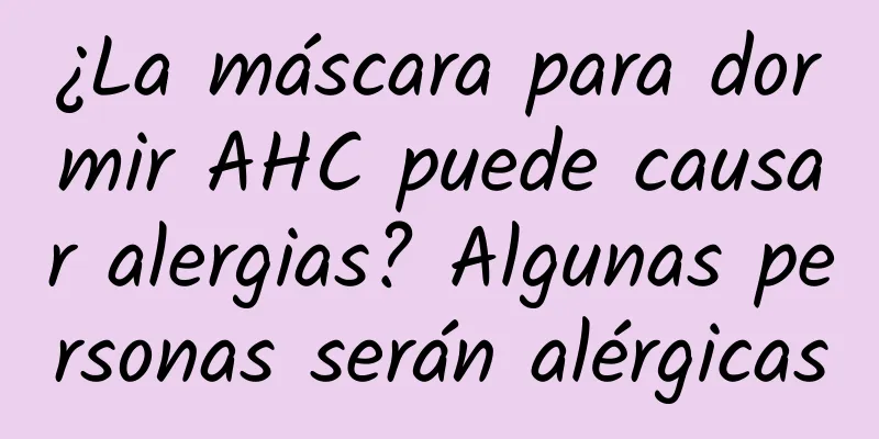 ¿La máscara para dormir AHC puede causar alergias? Algunas personas serán alérgicas