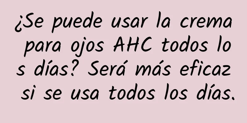 ¿Se puede usar la crema para ojos AHC todos los días? Será más eficaz si se usa todos los días.