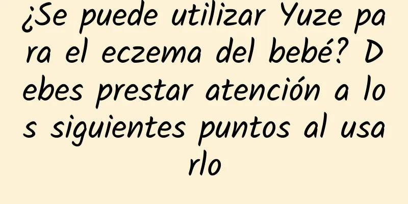 ¿Se puede utilizar Yuze para el eczema del bebé? Debes prestar atención a los siguientes puntos al usarlo