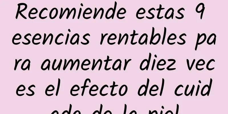 Recomiende estas 9 esencias rentables para aumentar diez veces el efecto del cuidado de la piel