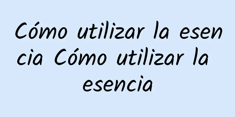 Cómo utilizar la esencia Cómo utilizar la esencia