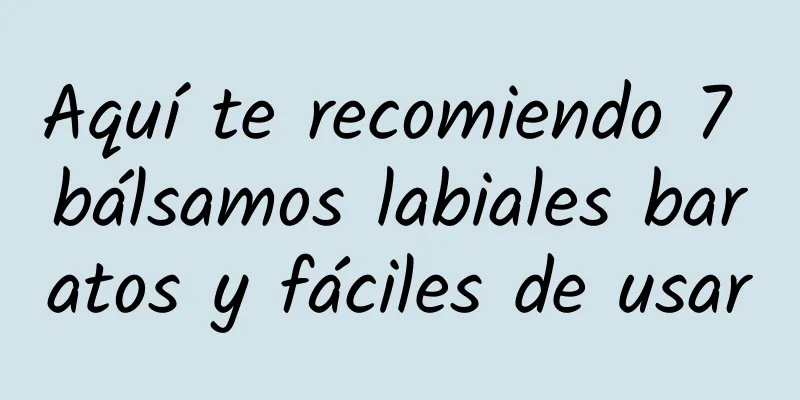 Aquí te recomiendo 7 bálsamos labiales baratos y fáciles de usar