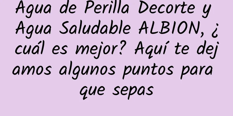 Agua de Perilla Decorte y Agua Saludable ALBION, ¿cuál es mejor? Aquí te dejamos algunos puntos para que sepas