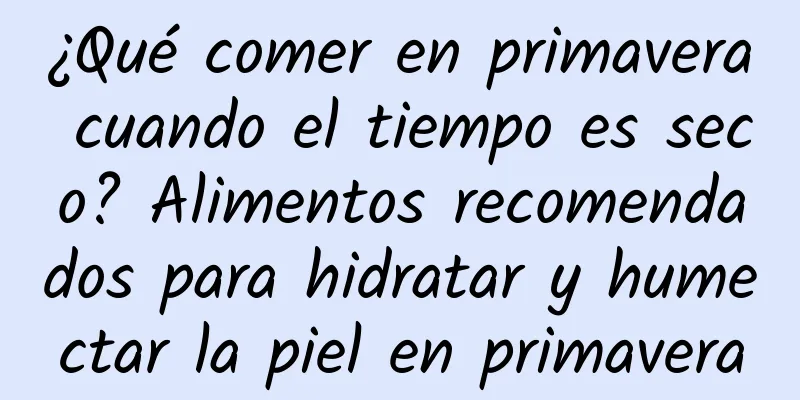 ¿Qué comer en primavera cuando el tiempo es seco? Alimentos recomendados para hidratar y humectar la piel en primavera