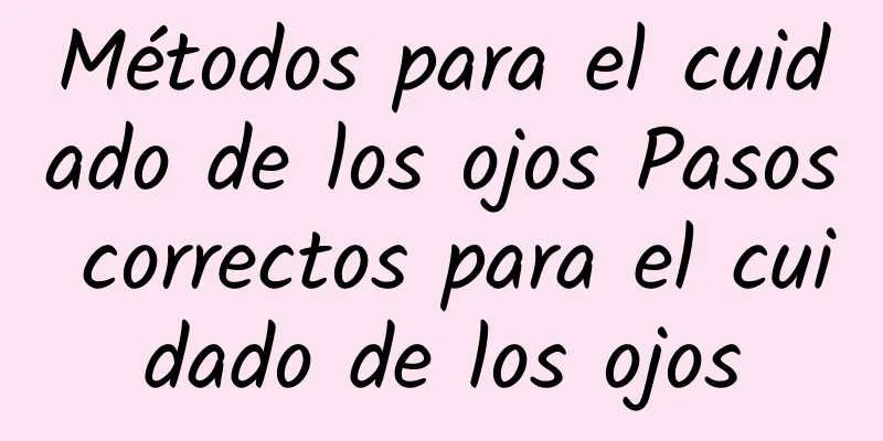 Métodos para el cuidado de los ojos Pasos correctos para el cuidado de los ojos