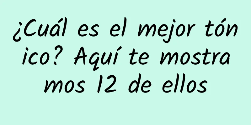 ¿Cuál es el mejor tónico? Aquí te mostramos 12 de ellos