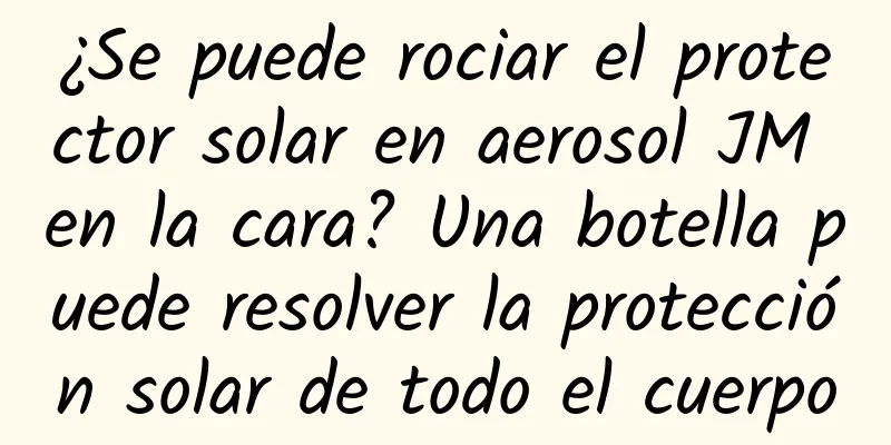 ¿Se puede rociar el protector solar en aerosol JM en la cara? Una botella puede resolver la protección solar de todo el cuerpo