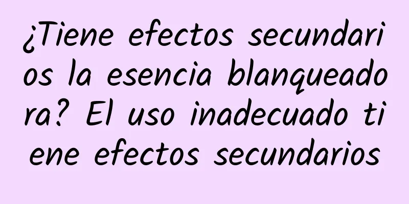 ¿Tiene efectos secundarios la esencia blanqueadora? El uso inadecuado tiene efectos secundarios