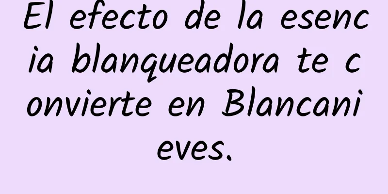 El efecto de la esencia blanqueadora te convierte en Blancanieves.