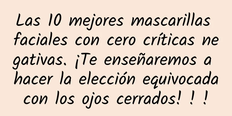 Las 10 mejores mascarillas faciales con cero críticas negativas. ¡Te enseñaremos a hacer la elección equivocada con los ojos cerrados! ! ! ​​​