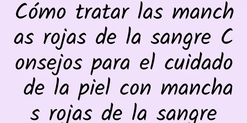 Cómo tratar las manchas rojas de la sangre Consejos para el cuidado de la piel con manchas rojas de la sangre