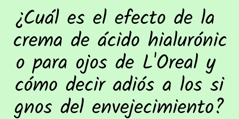 ¿Cuál es el efecto de la crema de ácido hialurónico para ojos de L'Oreal y cómo decir adiós a los signos del envejecimiento?