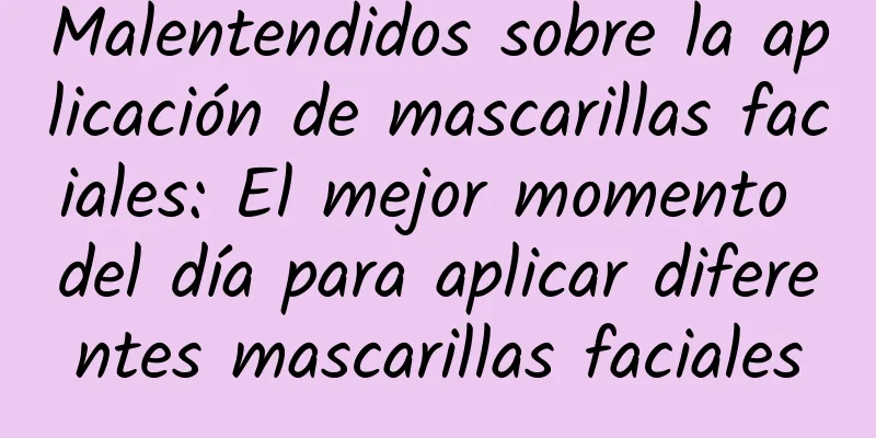 Malentendidos sobre la aplicación de mascarillas faciales: El mejor momento del día para aplicar diferentes mascarillas faciales