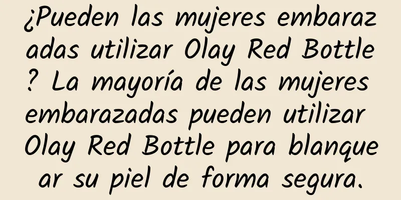 ¿Pueden las mujeres embarazadas utilizar Olay Red Bottle? La mayoría de las mujeres embarazadas pueden utilizar Olay Red Bottle para blanquear su piel de forma segura.