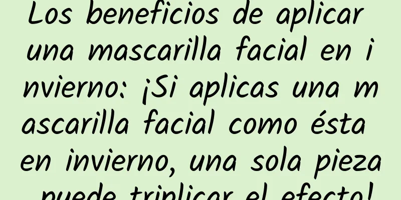 Los beneficios de aplicar una mascarilla facial en invierno: ¡Si aplicas una mascarilla facial como ésta en invierno, una sola pieza puede triplicar el efecto!