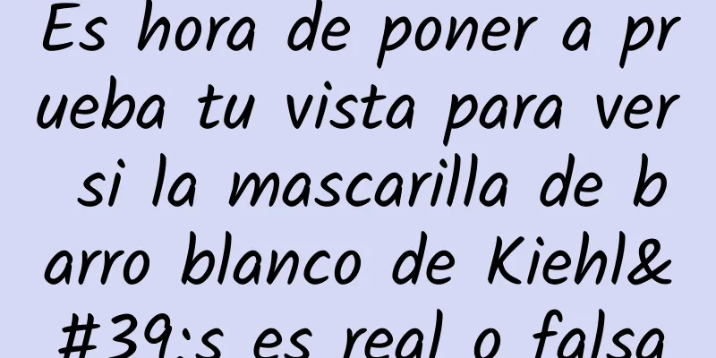 Es hora de poner a prueba tu vista para ver si la mascarilla de barro blanco de Kiehl's es real o falsa