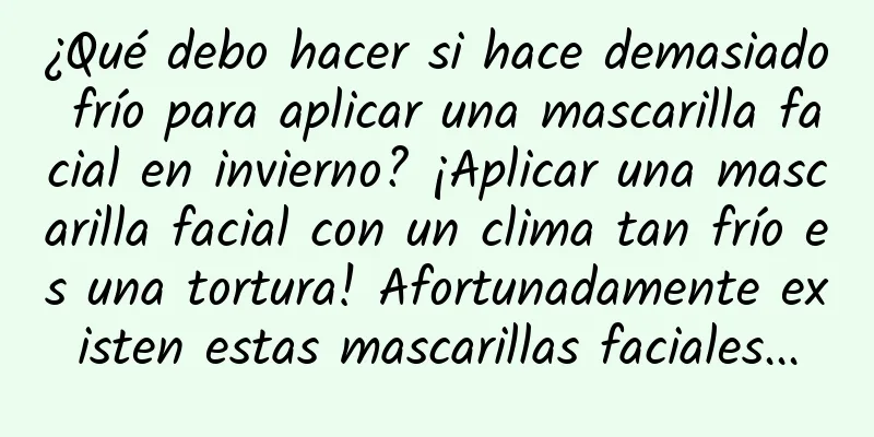 ¿Qué debo hacer si hace demasiado frío para aplicar una mascarilla facial en invierno? ¡Aplicar una mascarilla facial con un clima tan frío es una tortura! Afortunadamente existen estas mascarillas faciales...