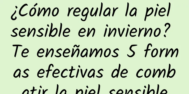 ¿Cómo regular la piel sensible en invierno? Te enseñamos 5 formas efectivas de combatir la piel sensible