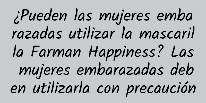 ¿Pueden las mujeres embarazadas utilizar la mascarilla Farman Happiness? Las mujeres embarazadas deben utilizarla con precaución